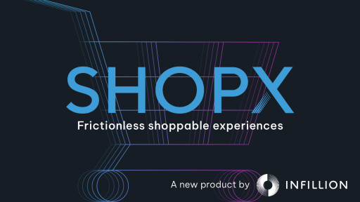 Infillion Launches ShopX, a Better Way for Brands to Deliver Shoppable Video Ads at Scale, Across the Open Web 2