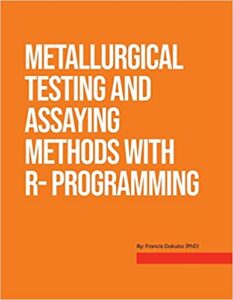 “Metallurgical Testing and Assay Methods With R- programming” By Francis Dakubo