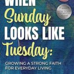 Strengthening Faith for Everyday Challenges with “When Sunday Looks Like Tuesday”